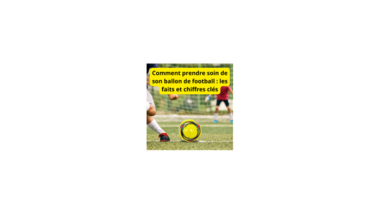 Comment prendre soin de son ballon de football : les faits et chiffres clés