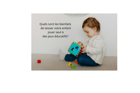 Quels sont les bienfaits de laisser votre enfant jouer seul à des jeux éducatifs? - Jeux jouets à moi